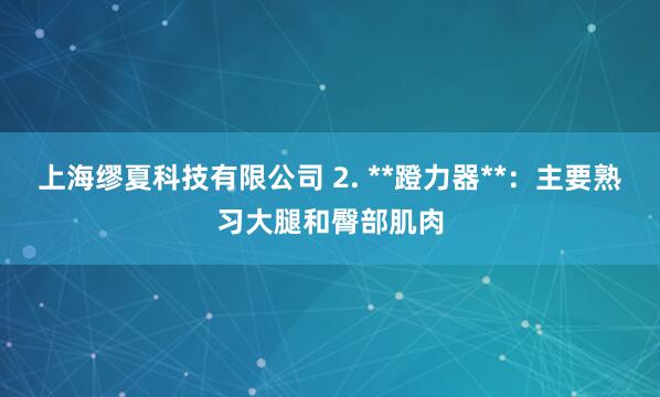 上海缪夏科技有限公司 2. **蹬力器**：主要熟习大腿和臀部肌肉